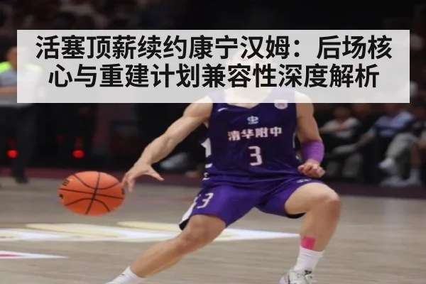 活塞顶薪续约康宁汉姆：后场核心与重建计划兼容性深度解析