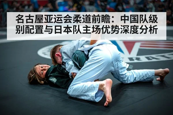 名古屋亚运会柔道前瞻：中国队级别配置与日本队主场优势深度分析