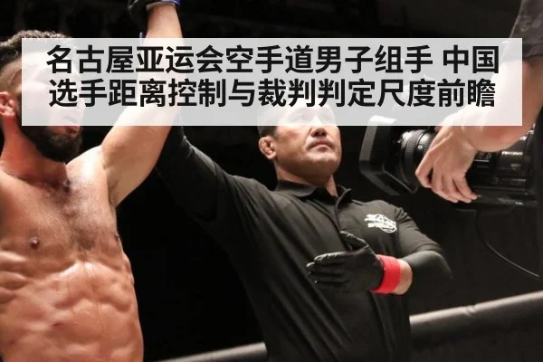 名古屋亚运会空手道男子组手 中国选手距离控制与裁判判定尺度前瞻