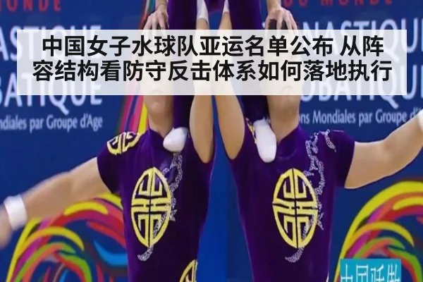 中国女子水球队亚运名单公布 从阵容结构看防守反击体系如何落地执行