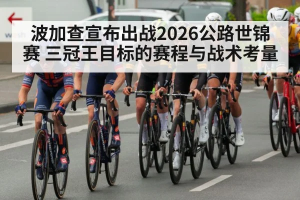 波加查宣布出战2026公路世锦赛 三冠王目标的赛程与战术考量