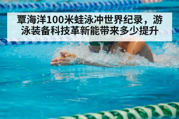 覃海洋100米蛙泳冲世界纪录，游泳装备科技革新能带来多少提升