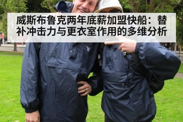 威斯布鲁克两年底薪加盟快船:替补冲击力与更衣室作用的多维分析