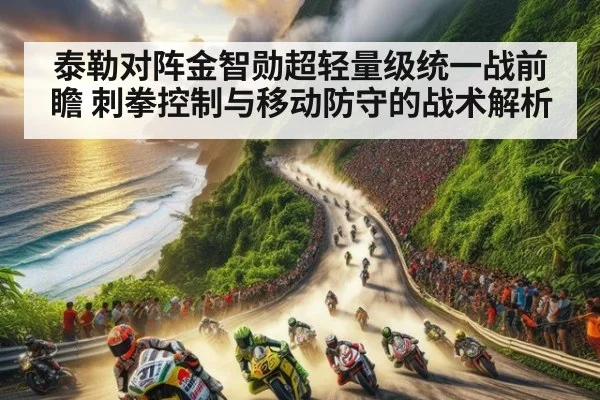 泰勒对阵金智勋超轻量级统一战前瞻 刺拳控制与移动防守的战术解析